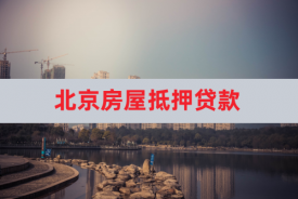 房屋抵押贷款哪里比较简单(北京房屋抵押贷款机构、条件及要求)
