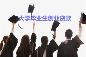 大学毕业生如何申请创业贷款?申请创业贷款要求、流程及机构
