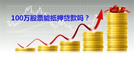 100万股票能抵押贷款吗（申办股票抵押贷款比例、流程及要求）