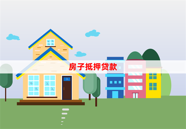 如何用房子抵押贷款申请贷款（贷前准备和办理流程）